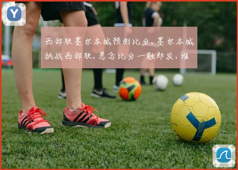 西部联墨尔本城预测比分,墨尔本城挑战西部联,悬念比分一触即发,谁将笑到最后