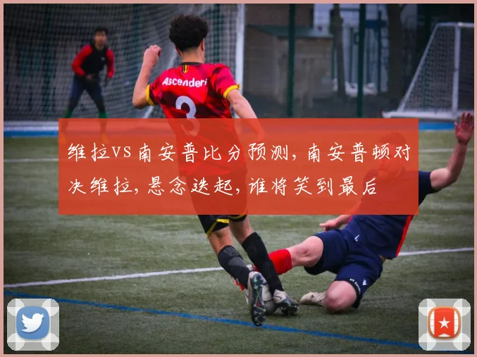 维拉vs南安普比分预测,南安普顿对决维拉,悬念迭起,谁将笑到最后