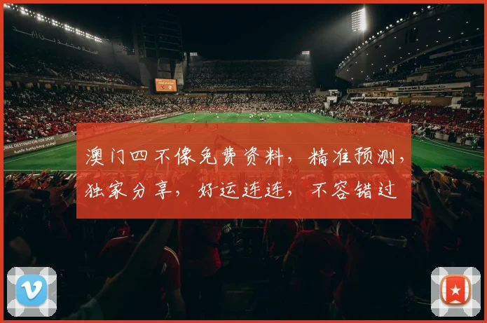 澳门四不像免费资料，精准预测，独家分享，好运连连，不容错过